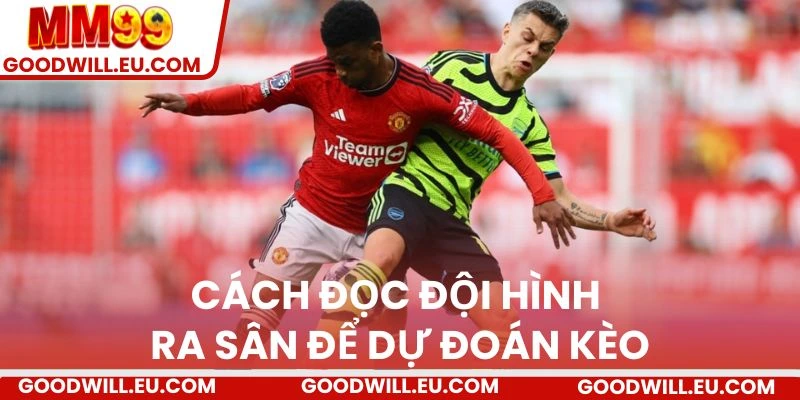 Cách đọc đội hình ra sân để dự đoán kèo 