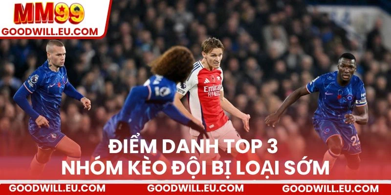Điểm danh top 3 nhóm kèo đội bị loại sớm.